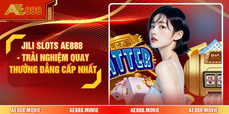 JILI Slots AE888 - Trải Nghiệm Quay Thưởng Đẳng Cấp Nhất