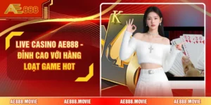 Live Casino AE888 - Đỉnh Cao Với Hàng Loạt Game Hot