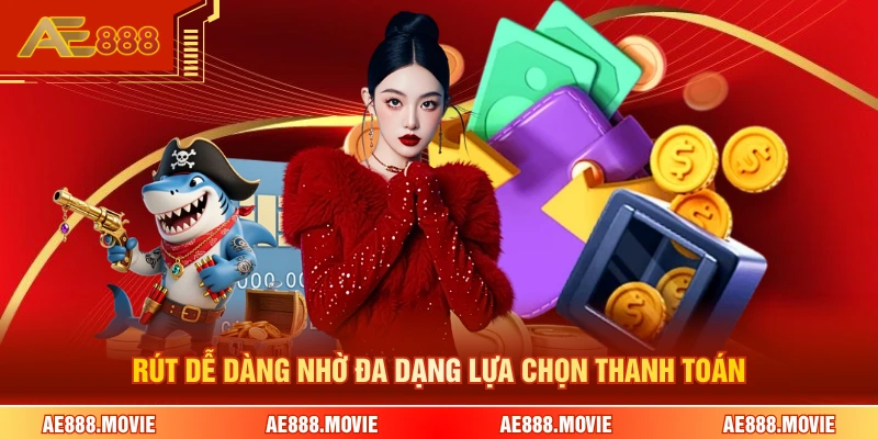 Rút dễ dàng nhờ đa dạng lựa chọn thanh toán