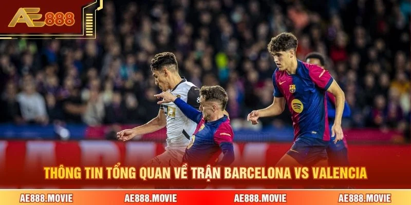 Thông tin tổng quan về trận Barcelona Vs Valencia